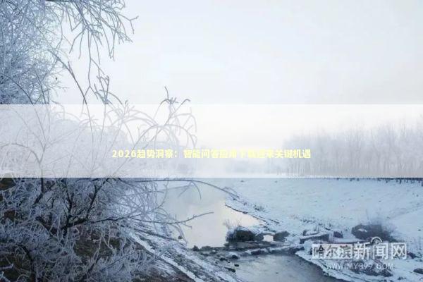 2026趋势洞察：智能问答应用下载迎来关键机遇