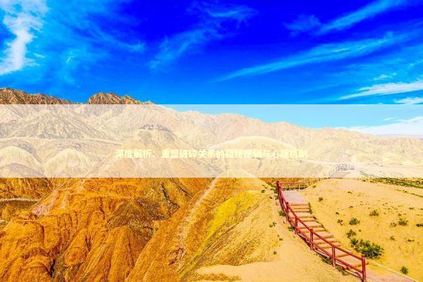 深度解析：重塑破碎关系的隐秘逻辑与心理机制 情感心理