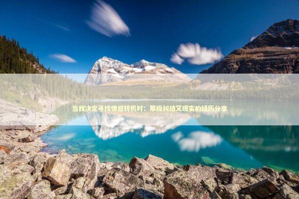当我决定寻找情感转机时：那段纠结又现实的经历分享 情感心理