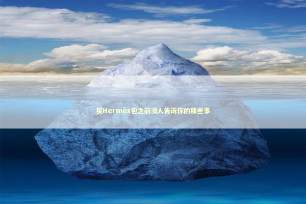 买Hermès包之前没人告诉你的那些事